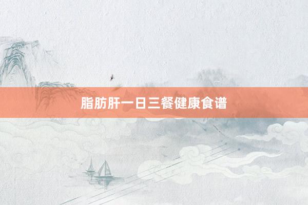 脂肪肝一日三餐健康食谱